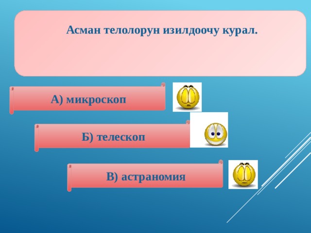  Асман телолорун изилдоочу курал.   А) микроскоп Б) телескоп В) астраномия 