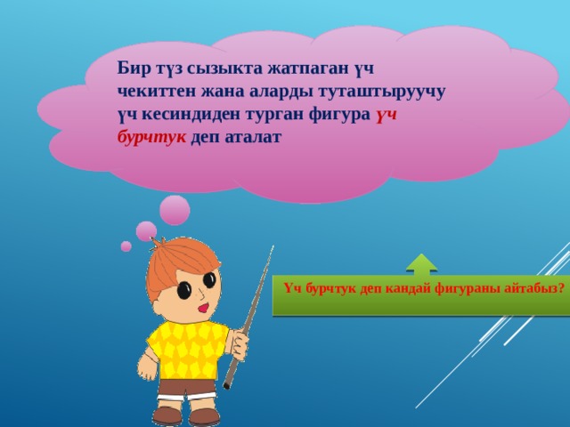 Бир түз сызыкта жатпаган үч чекиттен жана аларды туташтыруучу үч кесиндиден турган фигура үч бурчтук деп аталат   Үч бурчтук деп кандай фигураны айтабыз?  