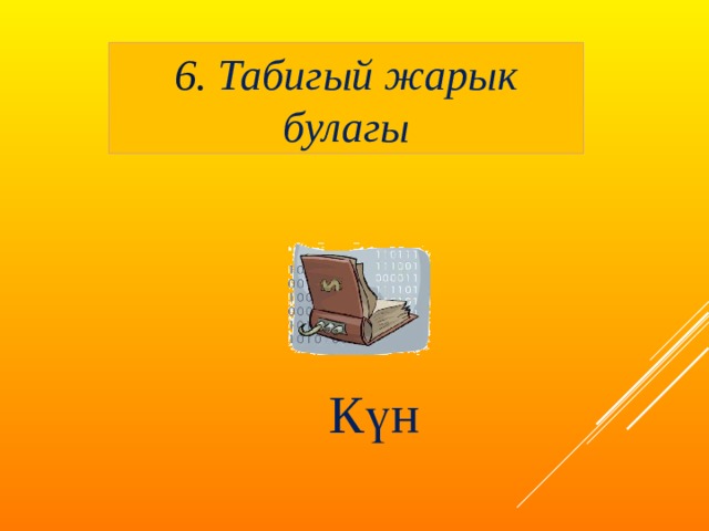 6. Табигый жарык булагы Күн  