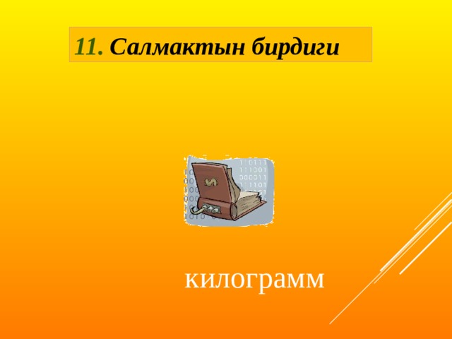 11. Салмактын бирдиги килограмм 