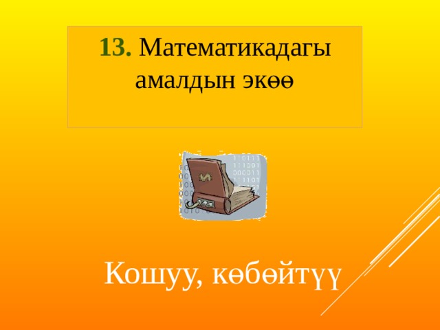 13. Математикадагы амалдын экөө  Кошуу, көбөйтүү 
