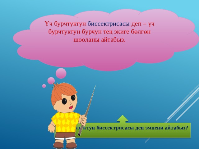Үч бурчтуктун биссектрисасы деп – үч бурчтуктун бурчун тең экиге бөлгөн шооланы айтабыз.    Үч бурчтуктун биссектрисасы деп эмнени айтабыз?  