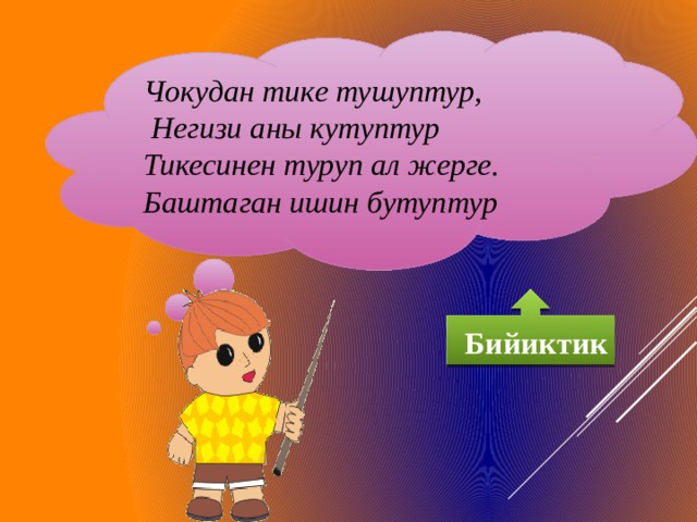 Чокудан тике тушуптур,  Негизи аны кутуптур Тикесинен туруп ал жерге. Баштаган ишин бутуптур  Бийиктик 