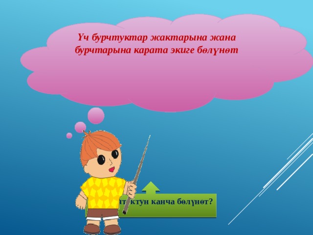 Үч бурчтуктар жактарына жана бурчтарына карата экиге бөлүнөт    Үч бурчтуктун канча бөлүнөт?  