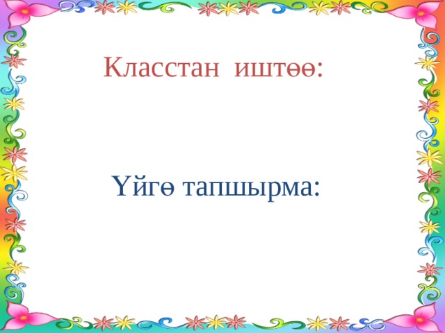 Класстан иштөө: Үйгө тапшырма: 