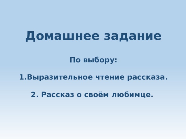  Домашнее задание По выбору:   1.Выразительное чтение рассказа.   2. Рассказ о своём любимце. 