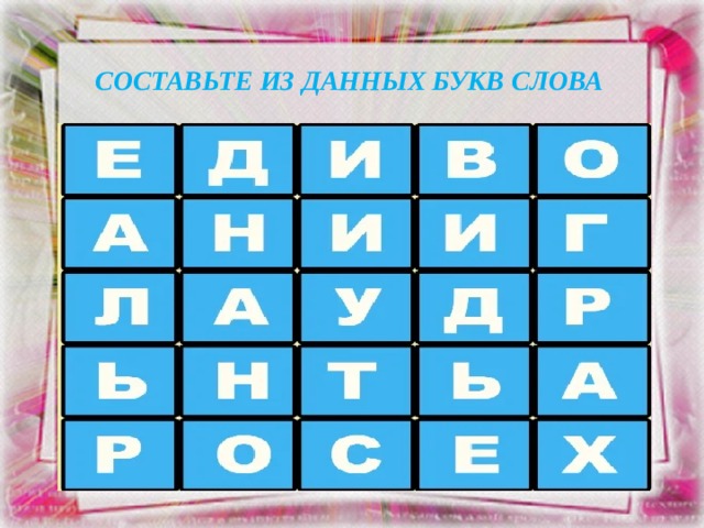 СОСТАВЬТЕ ИЗ ДАННЫХ БУКВ СЛОВА 