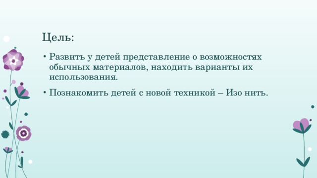 Цель: Развить у детей представление о возможностях обычных материалов, находить варианты их использования. Познакомить детей с новой техникой – Изо нить. 