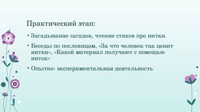 Практический этап: Загадывание загадок, чтение стихов про нитки. Беседы по пословицам, «За что человек так ценит нитки», «Какой материал получают с помощью ниток» Опытно- экспериментальная деятельность 