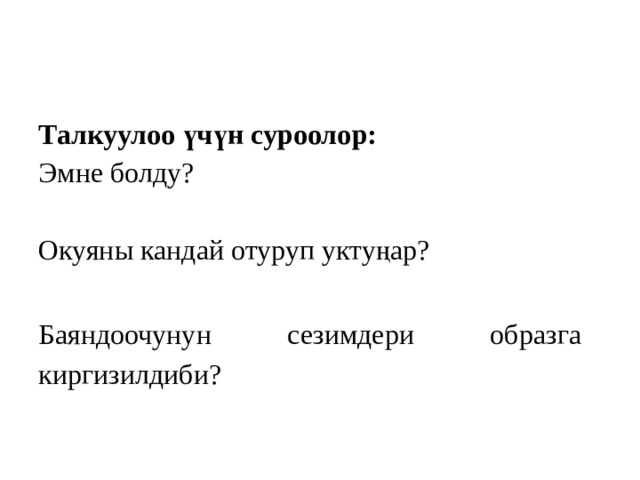 Талкуулоо үчүн суроолор: Эмне болду?   Окуяны кандай отуруп уктуңар?   Баяндоочунун сезимдери образга киргизилдиби? 