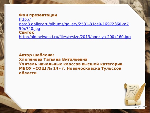 Фон презентации http :// data8.gallery.ru/albums/gallery/2581-81ce0-16972360-m750x740.jpg Свиток http://old.belwesti.ru/files/resize/2013/poeziya-200x160.jpg Автор шаблона: Хлопянова Татьяна Витальевна Учитель начальных классов высшей категории МБОУ «СОШ № 14» г. Новомосковска Тульской области 