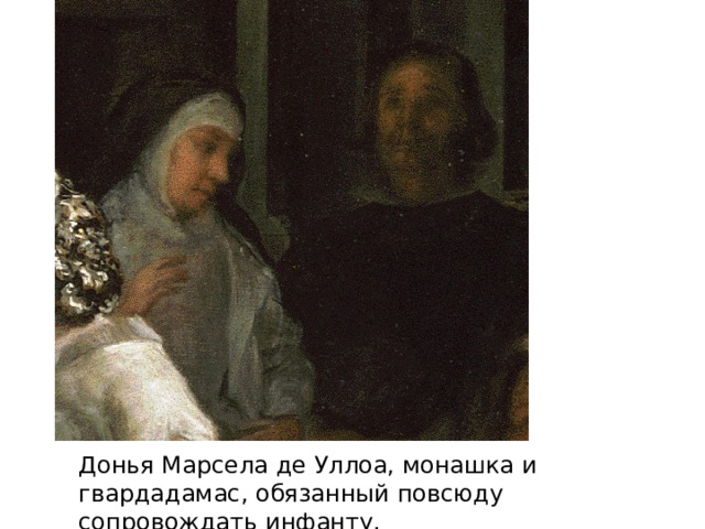 Донья Марсела де Уллоа, монашка и гвардадамас, обязанный повсюду сопровождать инфанту. 