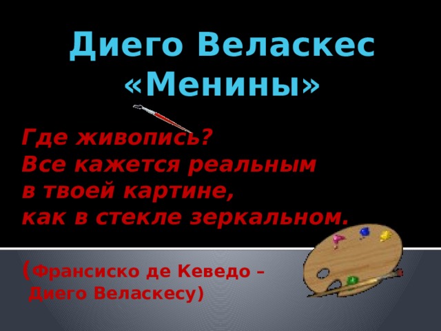 Диего Веласкес «Менины» Где живопись? Все кажется реальным  в твоей картине, как в стекле зеркальном.  ( Франсиско де Кеведо –  Диего Веласкесу)   