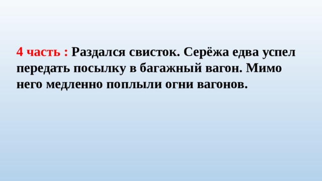 4 часть : Раздался свисток. Серёжа едва успел передать посылку в багажный вагон. Мимо него медленно поплыли огни вагонов. 