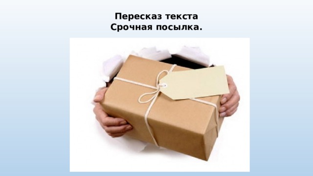 Пересказ текста  Срочная посылка.   