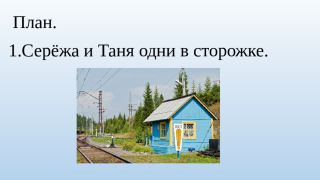  План. 1.Серёжа и Таня одни в сторожке. 