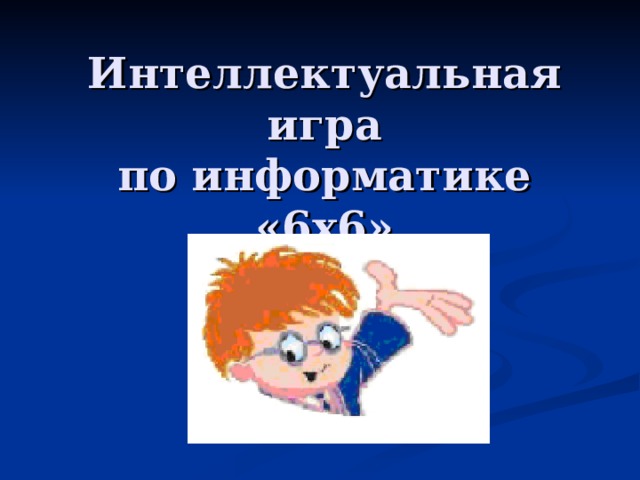 Интеллектуальная игра  по информатике  «6 x 6» 