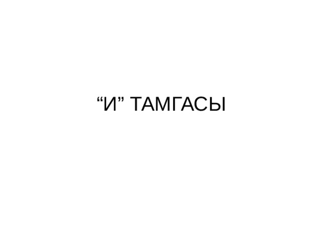 “ И” ТАМГАСЫ 