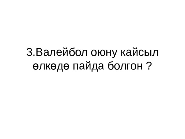 3.Валейбол оюну кайсыл өлкөдө пайда болгон ? 
