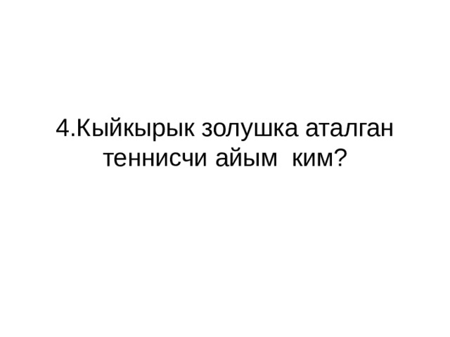 4.Кыйкырык золушка аталган теннисчи айым ким? 