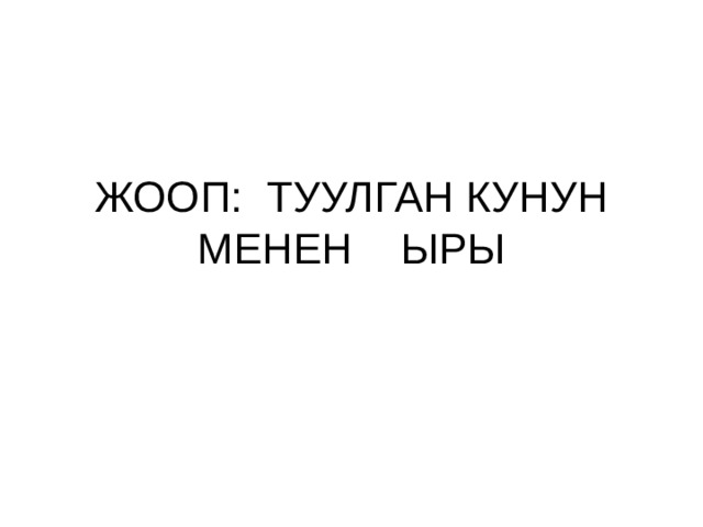 ЖООП: ТУУЛГАН КУНУН МЕНЕН ЫРЫ 