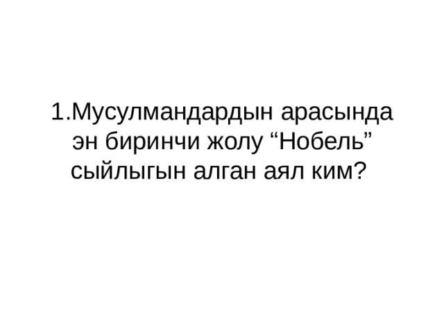 1.Мусулмандардын арасында эн биринчи жолу “Нобель” сыйлыгын алган аял ким? 