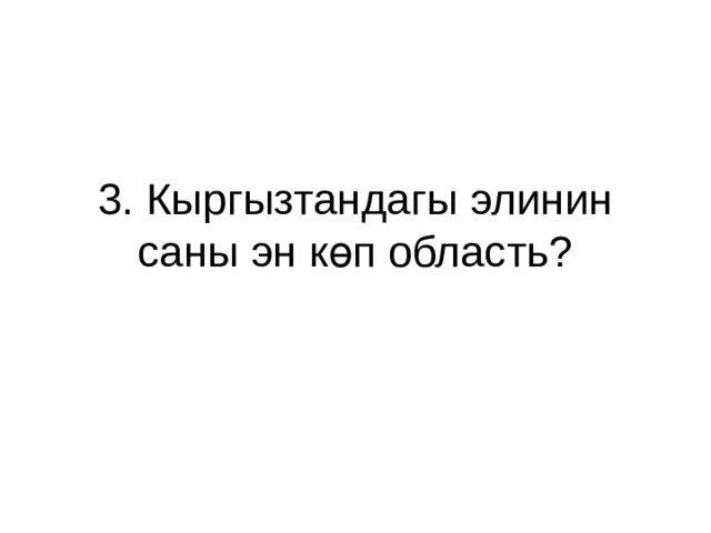 3. Кыргызтандагы элинин саны эн көп область? 