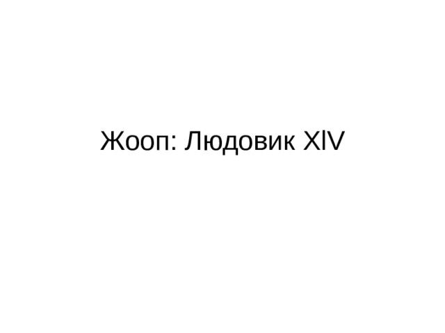 Жооп: Людовик XlV 