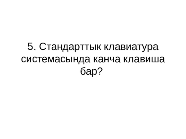 5. Стандарттык клавиатура системасында канча клавиша бар? 