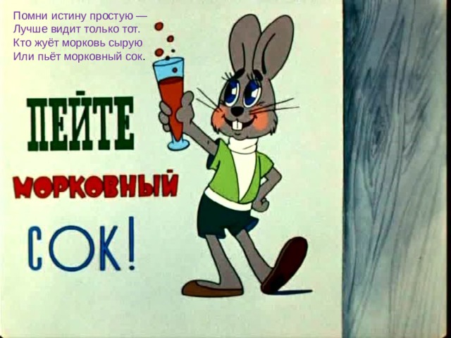 Помни истину простую — Лучше видит только тот. Кто жуёт морковь сырую Или пьёт морковный сок . 