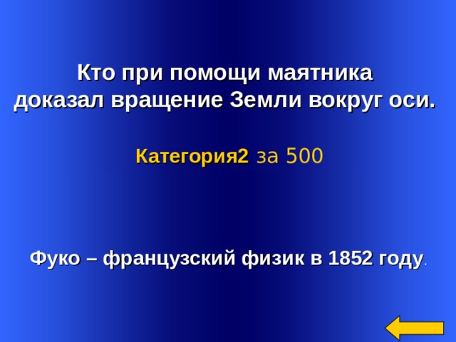   Кто при помощи маятника доказал вращение Земли вокруг оси.  Категория2  за 500 Фуко – французский физик в 1852 году . Welcome to Power Jeopardy   © Don Link, Indian Creek School, 2004 You can easily customize this template to create your own Jeopardy game. Simply follow the step-by-step instructions that appear on Slides 1-3. 