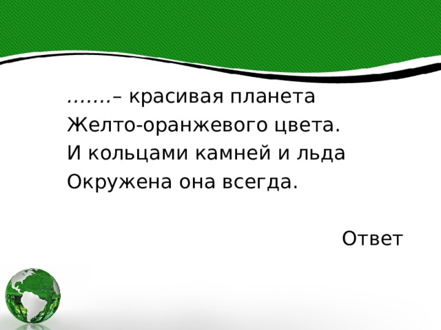 …… . – красивая планета Желто-оранжевого цвета. И кольцами камней и льда Окружена она всегда.  Ответ 