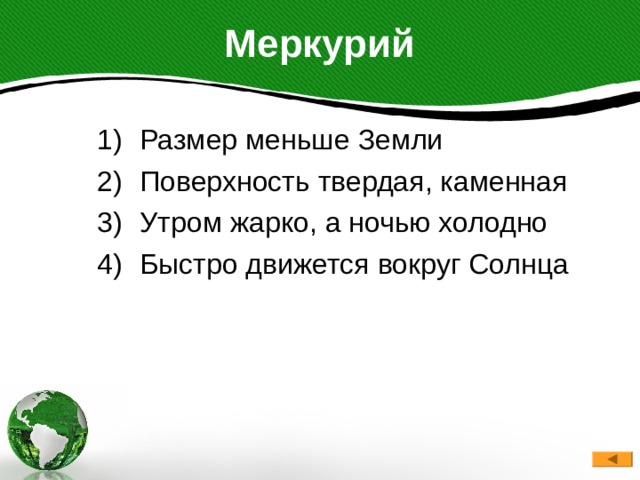 Меркурий Размер меньше Земли Поверхность твердая, каменная Утром жарко, а ночью холодно Быстро движется вокруг Солнца 