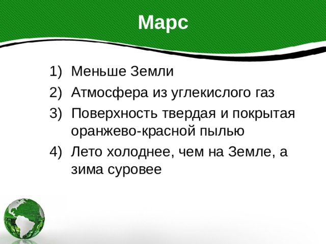 Марс Меньше Земли Атмосфера из углекислого газ Поверхность твердая и покрытая оранжево-красной пылью Лето холоднее, чем на Земле, а зима суровее 