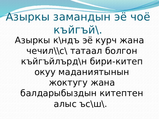 Азыркы замандын эё чоё къйгъй\. Азыркы к\ндъ эё курч жана чечил\\с\ татаал болгон къйгъйлърд\н бири-китеп окуу маданиятынын жоктугу жана балдарыбыздын китептен алыс ъс\ш\. 