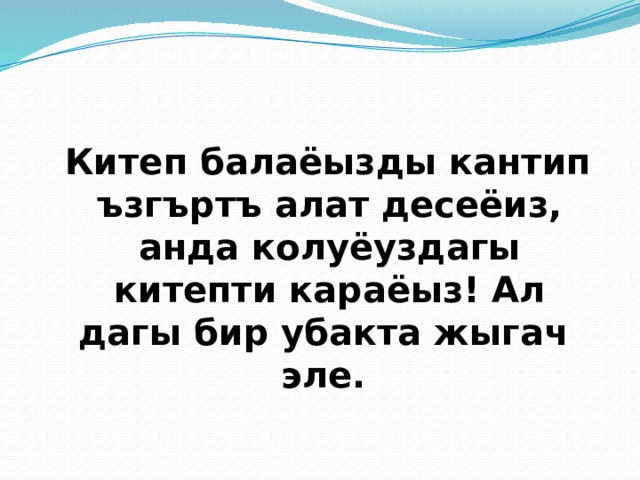  Китеп балаёызды кантип ъзгъртъ алат десеёиз, анда колуёуздагы китепти караёыз! Ал дагы бир убакта жыгач эле. 
