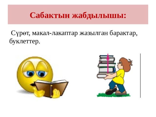Сабактын жабдылышы:  Сүрөт, макал-лакаптар жазылган барактар, буклеттер. 