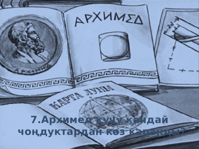 7.Архимед күчү кандай чоңдуктардан көз каранды? 