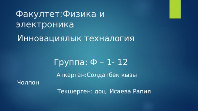 Факултет:Физика и электроника Инновациялык техналогия  Группа: Ф – 1- 12  Аткарган:Солдатбек кызы Чолпон  Текшерген: доц. Исаева Рапия 