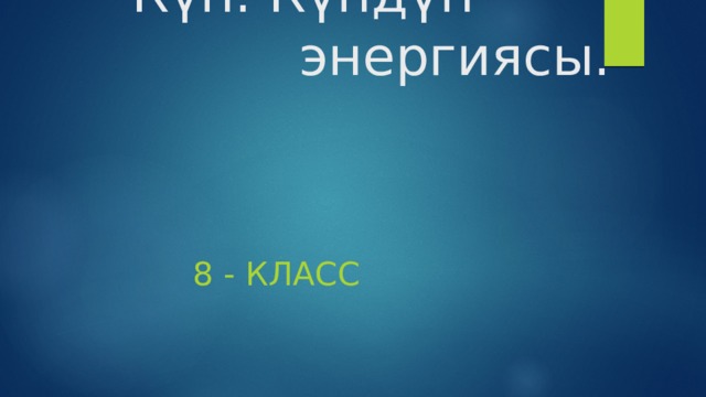                                                        Күн. Күндүн энергиясы.  8 - класс 