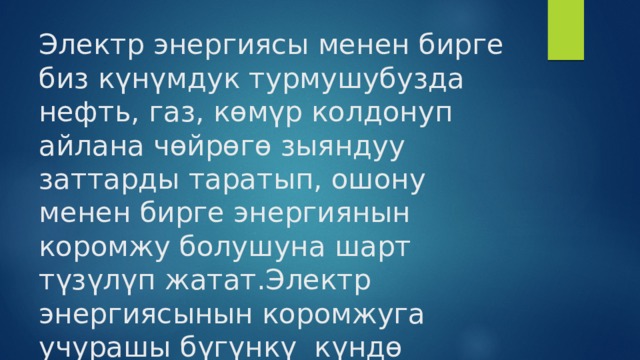 Электр энергиясы менен бирге биз күнүмдук турмушубузда нефть, газ, көмүр колдонуп айлана чөйрөгө зыяндуу заттарды таратып, ошону менен бирге энергиянын коромжу болушуна шарт түзүлүп жатат.Электр энергиясынын коромжуга учурашы бүгүнкү күндө 
