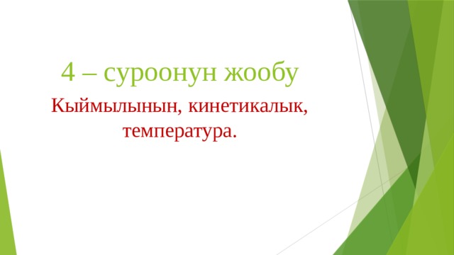 4 – суроонун жообу Кыймылынын, кинетикалык, температура. 