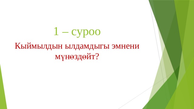 1 – суроо Кыймылдын ылдамдыгы эмнени мүнөздөйт? 
