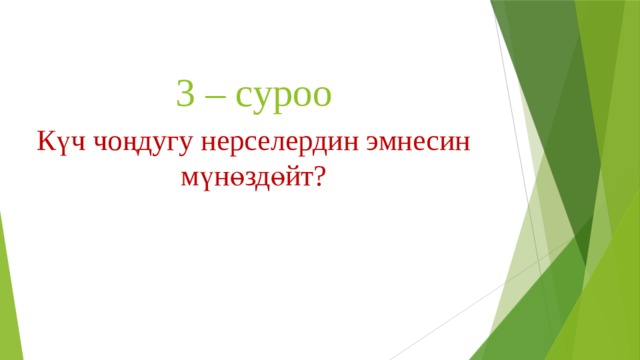 3 – суроо Күч чоңдугу нерселердин эмнесин мүнөздөйт? 