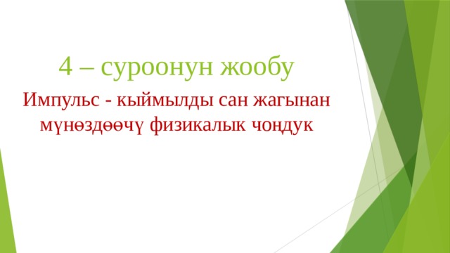 4 – суроонун жообу Импульс - кыймылды сан жагынан мүнөздөөчү физикалык чоңдук 
