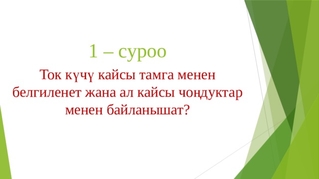 1 – суроо Ток күчү кайсы тамга менен белгиленет жана ал кайсы чоңдуктар менен байланышат? 
