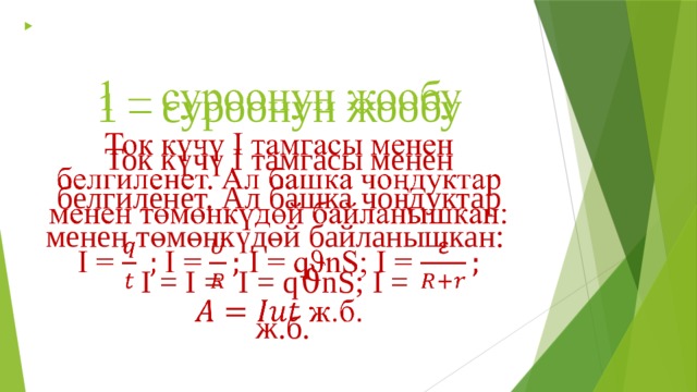   1 – суроонун жообу Ток күчү I тамгасы менен белгиленет. Ал башка чоңдуктар менен төмөнкүдөй байланышкан: I = I = I = qϑnS; I =  ж.б. 