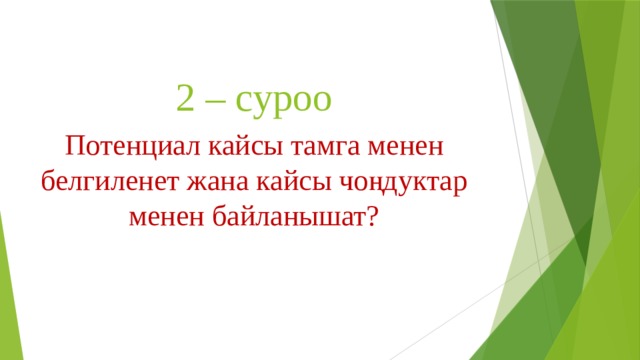 2 – суроо Потенциал кайсы тамга менен белгиленет жана кайсы чоңдуктар менен байланышат? 