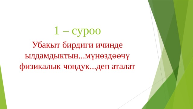 1 – суроо Убакыт бирдиги ичинде ылдамдыктын...мүнөздөөчү физикалык чоңдук...деп аталат 