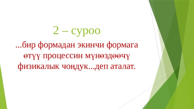 2 – суроо ...бир формадан экинчи формага өтүү процессин мүнөздөөчү физикалык чоңдук...деп аталат. 